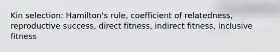 Kin selection: Hamilton's rule, coefficient of relatedness, reproductive success, direct fitness, indirect fitness, inclusive fitness