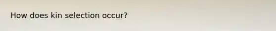 How does kin selection occur?