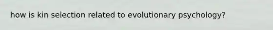 how is kin selection related to evolutionary psychology?