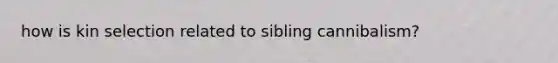 how is kin selection related to sibling cannibalism?