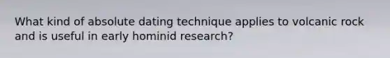 What kind of absolute dating technique applies to volcanic rock and is useful in early hominid research?