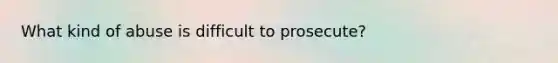 What kind of abuse is difficult to prosecute?