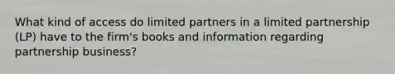 What kind of access do limited partners in a limited partnership (LP) have to the firm's books and information regarding partnership business?