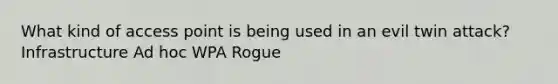 What kind of access point is being used in an evil twin attack? Infrastructure Ad hoc WPA Rogue