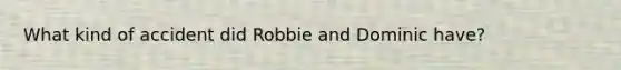 What kind of accident did Robbie and Dominic have?