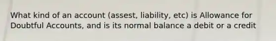 What kind of an account (assest, liability, etc) is Allowance for Doubtful Accounts, and is its normal balance a debit or a credit