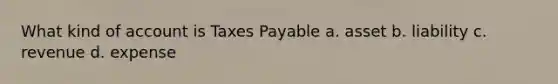 What kind of account is Taxes Payable a. asset b. liability c. revenue d. expense