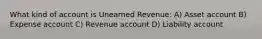 What kind of account is Unearned Revenue: A) Asset account B) Expense account C) Revenue account D) Liability account