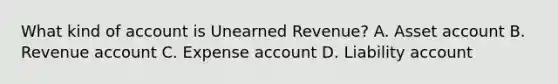 What kind of account is Unearned​ Revenue? A. Asset account B. Revenue account C. Expense account D. Liability account