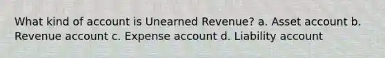 What kind of account is Unearned Revenue? a. Asset account b. Revenue account c. Expense account d. Liability account