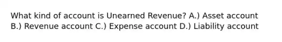 What kind of account is Unearned​ Revenue? A.) Asset account B.) Revenue account C.) Expense account D.) Liability account