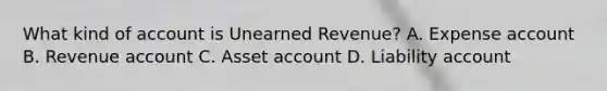 What kind of account is Unearned​ Revenue? A. Expense account B. Revenue account C. Asset account D. Liability account