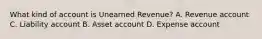 What kind of account is Unearned Revenue? A. Revenue account C. Liability account B. Asset account D. Expense account