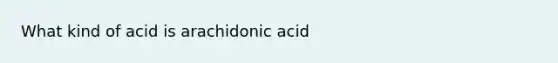 What kind of acid is arachidonic acid