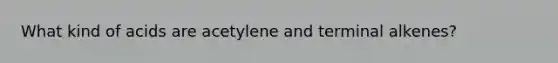 What kind of acids are acetylene and terminal alkenes?