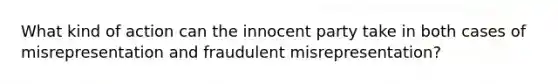 What kind of action can the innocent party take in both cases of misrepresentation and fraudulent misrepresentation?