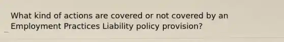 What kind of actions are covered or not covered by an Employment Practices Liability policy provision?