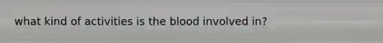 what kind of activities is the blood involved in?