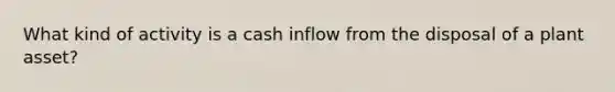 What kind of activity is a cash inflow from the disposal of a plant asset?