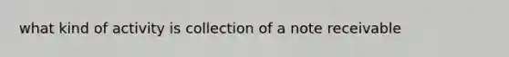 what kind of activity is collection of a note receivable