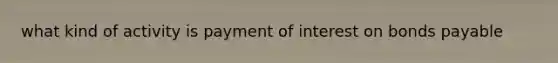 what kind of activity is payment of interest on bonds payable