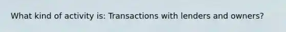 What kind of activity is: Transactions with lenders and owners?