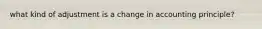 what kind of adjustment is a change in accounting principle?