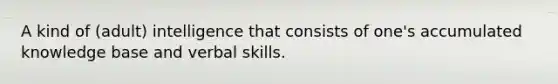 A kind of (adult) intelligence that consists of one's accumulated knowledge base and verbal skills.