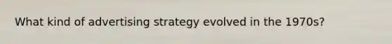 What kind of advertising strategy evolved in the 1970s?