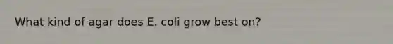 What kind of agar does E. coli grow best on?