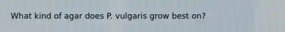 What kind of agar does P. vulgaris grow best on?