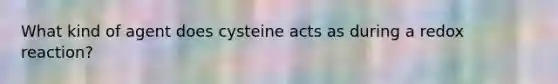 What kind of agent does cysteine acts as during a redox reaction?