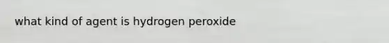 what kind of agent is hydrogen peroxide