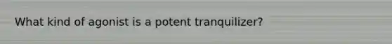 What kind of agonist is a potent tranquilizer?