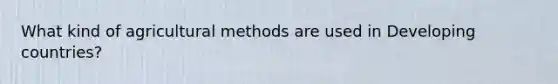 What kind of agricultural methods are used in Developing countries?