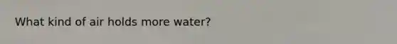 What kind of air holds more water?