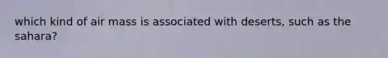 which kind of air mass is associated with deserts, such as the sahara?