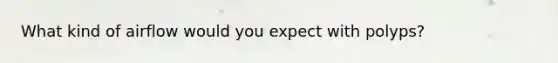 What kind of airflow would you expect with polyps?