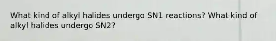 What kind of alkyl halides undergo SN1 reactions? What kind of alkyl halides undergo SN2?