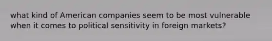 what kind of American companies seem to be most vulnerable when it comes to political sensitivity in foreign markets?