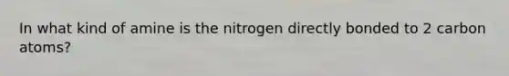 In what kind of amine is the nitrogen directly bonded to 2 carbon atoms?