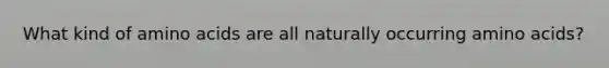 What kind of amino acids are all naturally occurring amino acids?