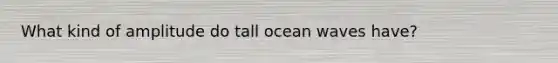 What kind of amplitude do tall ocean waves have?