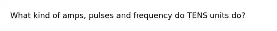 What kind of amps, pulses and frequency do TENS units do?