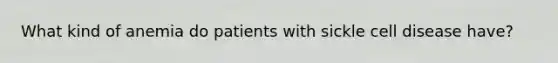 What kind of anemia do patients with sickle cell disease​ have?