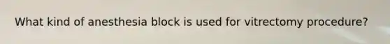 What kind of anesthesia block is used for vitrectomy procedure?