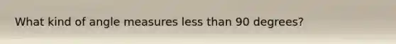 What kind of angle measures less than 90 degrees?