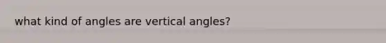 what kind of angles are vertical angles?