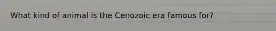 What kind of animal is the Cenozoic era famous for?