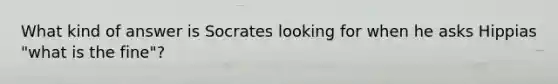 What kind of answer is Socrates looking for when he asks Hippias "what is the fine"?